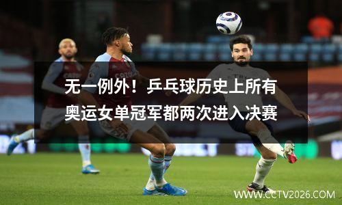 无一例外！乒乓球历史上所有奥运女单冠军都两次进入决赛