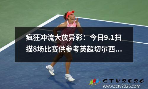 疯狂冲流大放异彩：今日9.1扫描8场比赛供参考英超切尔西vs水晶宫预测分析