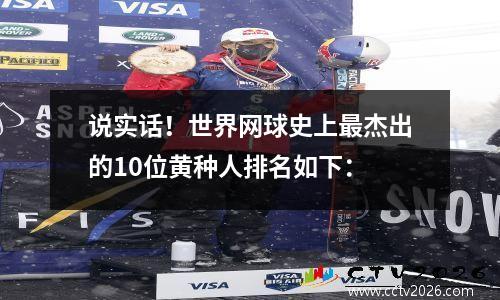 说实话！世界网球史上最杰出的10位黄种人排名如下：