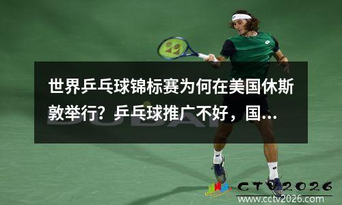 世界乒乓球锦标赛为何在美国休斯敦举行？乒乓球推广不好，国际乒联着急