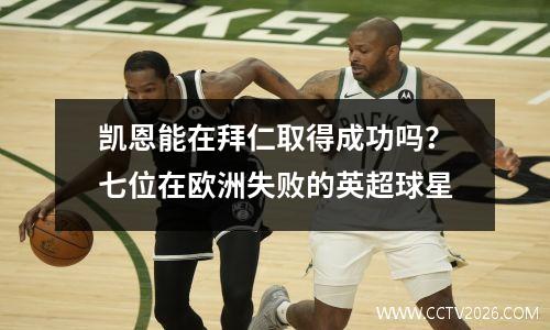 凯恩能在拜仁取得成功吗？七位在欧洲失败的英超球星