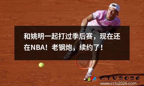 和姚明一起打过季后赛，现在还在NBA！老钢炮，续约了！