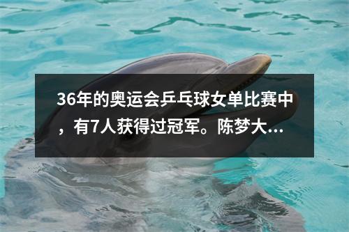 36年的奥运会乒乓球女单比赛中，有7人获得过冠军。陈梦大器晚成，邓亚萍出身。
