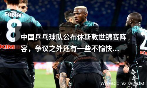 中国乒乓球队公布休斯敦世锦赛阵容，争议之外还有一些不愉快的言论