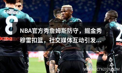 NBA官方秀詹姆斯防守，掘金秀穆雷扣篮，社交媒体互动引发球迷热议