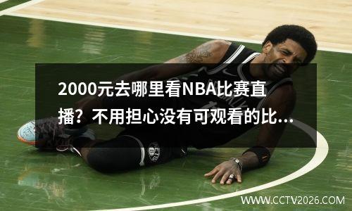2000元去哪里看NBA比赛直播？不用担心没有可观看的比赛。