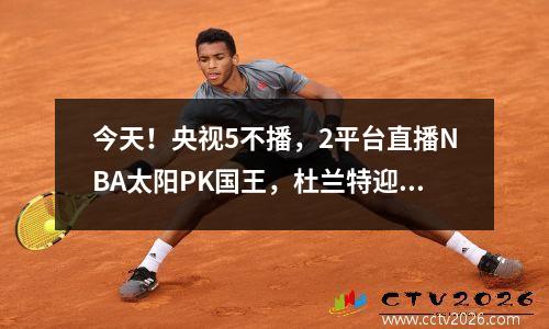 今天！央视5不播，2平台直播NBA太阳PK国王，杜兰特迎来阵地争夺战