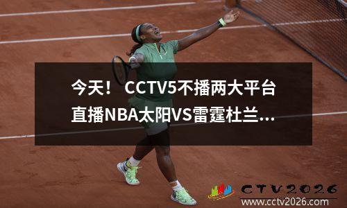 今天！ CCTV5不播两大平台直播NBA太阳VS雷霆杜兰特PK亚历山大