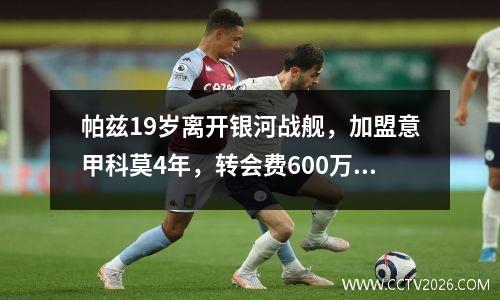 帕兹19岁离开银河战舰，加盟意甲科莫4年，转会费600万英镑。