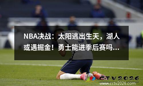 NBA决战：太阳逃出生天，湖人或遇掘金！勇士能进季后赛吗？