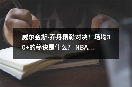 威尔金斯-乔丹精彩对决！场均30+的秘诀是什么？ NBA传奇人物揭晓