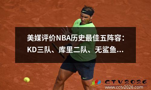 美媒评价NBA历史最佳五阵容：KD三队、库里二队、无鲨鱼队！