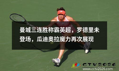 曼城三连胜称霸英超，罗德里未登场，瓜迪奥拉魔力再次展现