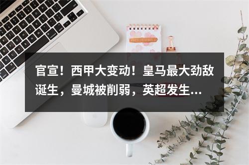 官宣！西甲大变动！皇马最大劲敌诞生，曼城被削弱，英超发生变化