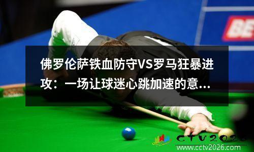 佛罗伦萨铁血防守VS罗马狂暴进攻：一场让球迷心跳加速的意甲对决