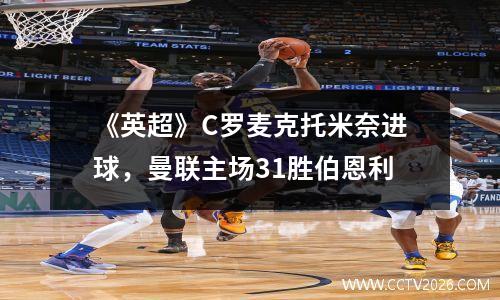 《英超》C罗麦克托米奈进球，曼联主场31胜伯恩利