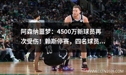 阿森纳噩梦：4500万新球员再次受伤！赖斯停赛，四名球员缺席。英超有麻烦了！