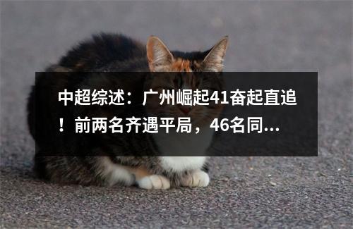 中超综述：广州崛起41奋起直追！前两名齐遇平局，46名同积36分