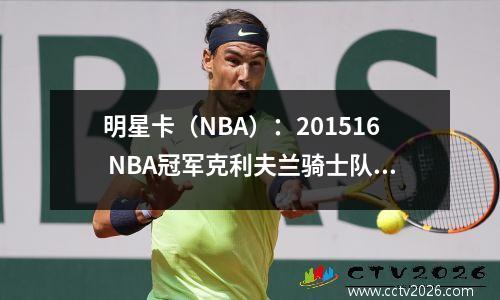 明星卡（NBA）：201516 NBA冠军克利夫兰骑士队夺冠阵容
