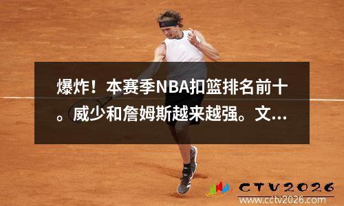 爆炸！本赛季NBA扣篮排名前十。威少和詹姆斯越来越强。文班亚玛一对一扣篮。