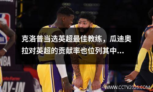 克洛普当选英超最佳教练，瓜迪奥拉对英超的贡献率也位列其中。
