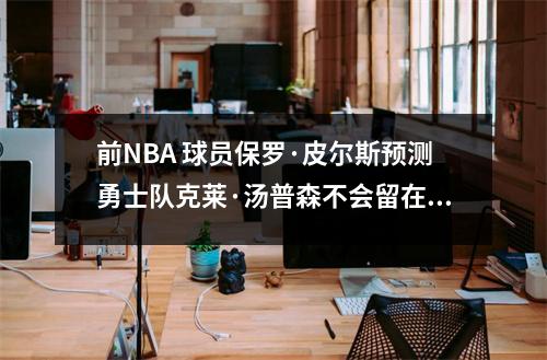 前NBA 球员保罗·皮尔斯预测勇士队克莱·汤普森不会留在勇士队
