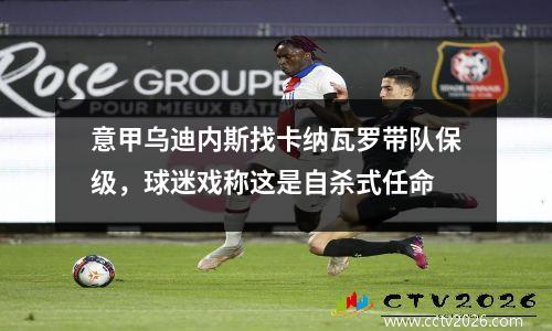 意甲乌迪内斯找卡纳瓦罗带队保级，球迷戏称这是自杀式任命