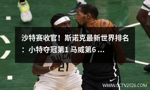沙特赛收官！斯诺克最新世界排名：小特夺冠第1 马威第6 黑马狂升