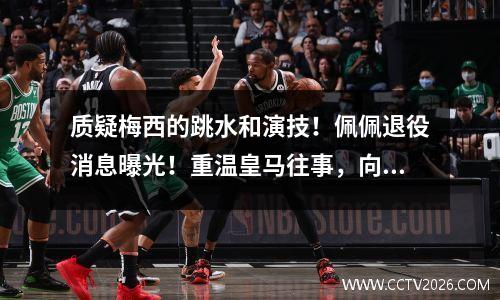质疑梅西的跳水和演技！佩佩退役消息曝光！重温皇马往事，向C罗发泄愤怒