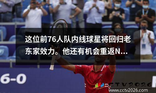 这位前76人队内线球星将回归老东家效力。他还有机会重返NBA吗？