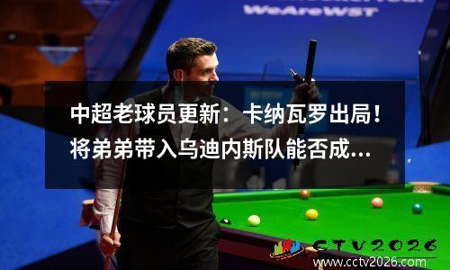 中超老球员更新：卡纳瓦罗出局！将弟弟带入乌迪内斯队能否成功扑灭大火？