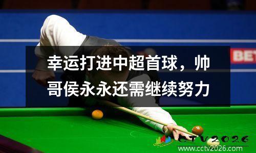 幸运打进中超首球，帅哥侯永永还需继续努力
