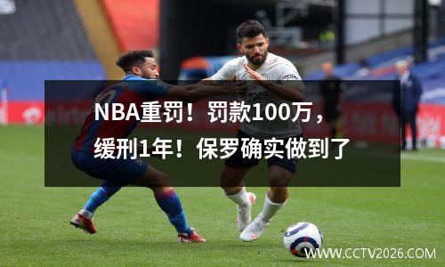 NBA重罚！罚款100万，缓刑1年！保罗确实做到了