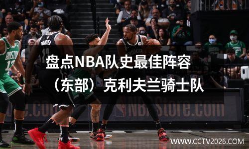 盘点NBA队史最佳阵容（东部）克利夫兰骑士队