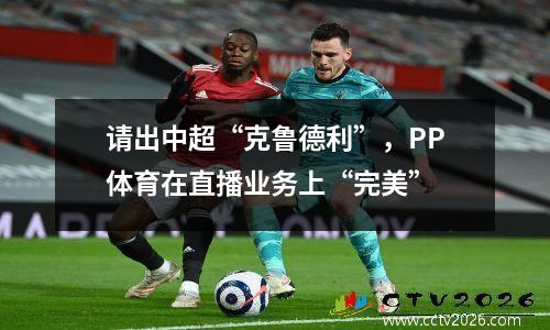 请出中超“克鲁德利”，PP体育在直播业务上“完美”