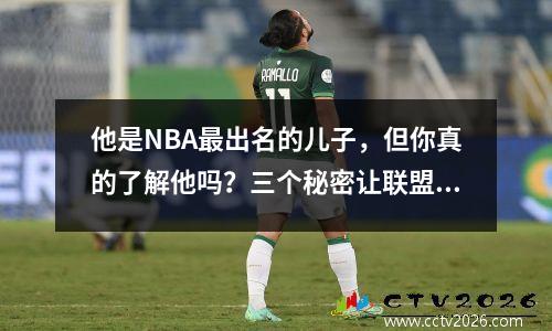 他是NBA最出名的儿子，但你真的了解他吗？三个秘密让联盟闻风丧胆