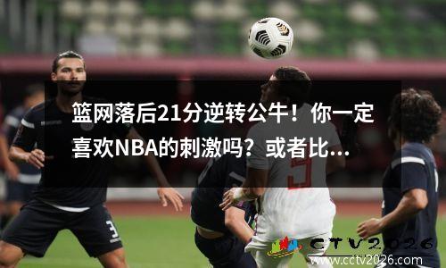 篮网落后21分逆转公牛！你一定喜欢NBA的刺激吗？或者比赛造假是否令人发指？