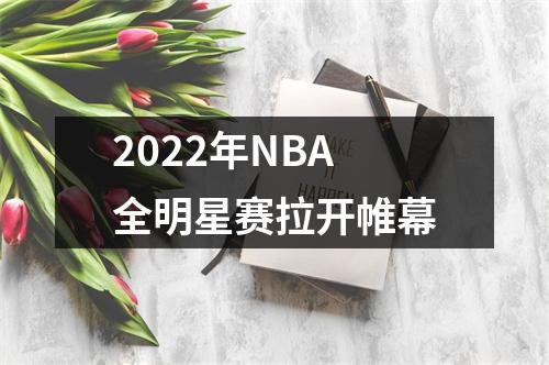 2022年NBA全明星赛拉开帷幕