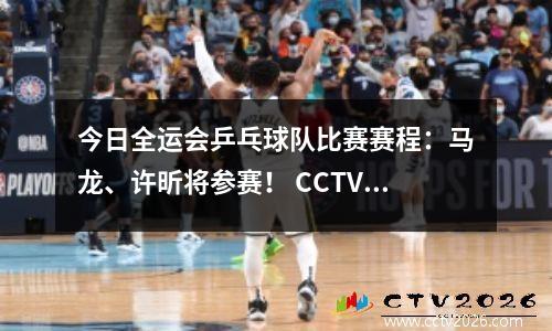 今日全运会乒乓球队比赛赛程：马龙、许昕将参赛！ CCTV5直播