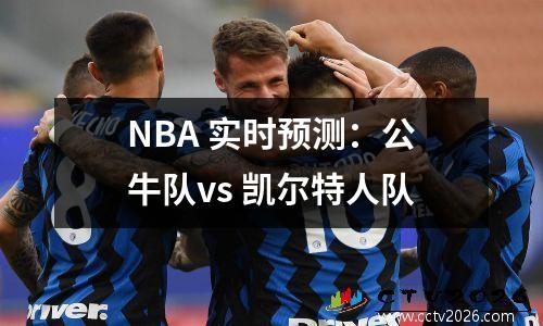 NBA 实时预测：公牛队vs 凯尔特人队