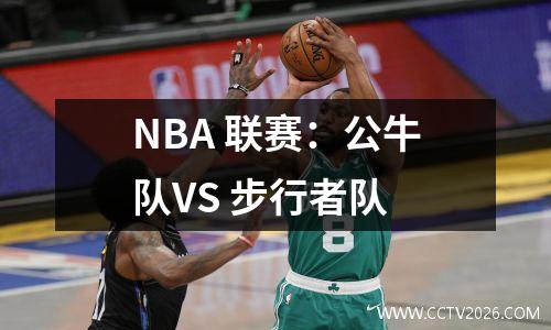 NBA 联赛：公牛队VS 步行者队