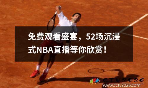 免费观看盛宴，52场沉浸式NBA直播等你欣赏！