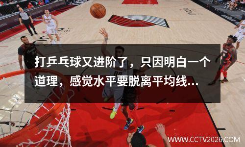 打乒乓球又进阶了，只因明白一个道理，感觉水平要脱离平均线了