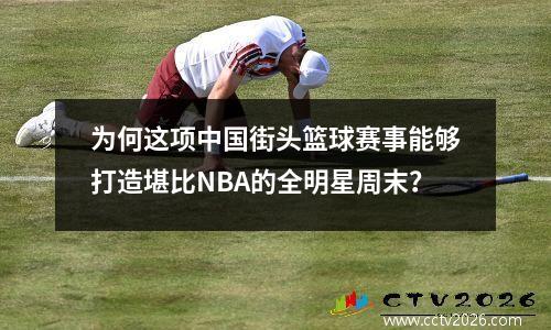 为何这项中国街头篮球赛事能够打造堪比NBA的全明星周末？