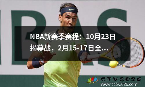 NBA新赛季赛程：10月23日揭幕战，2月15-17日全明星赛