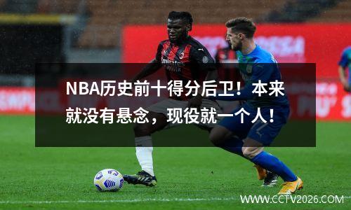 NBA历史前十得分后卫！本来就没有悬念，现役就一个人！