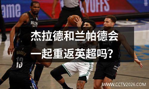 杰拉德和兰帕德会一起重返英超吗？