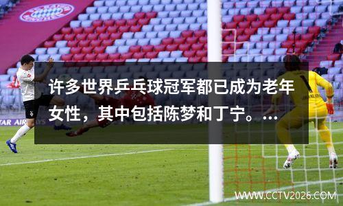 许多世界乒乓球冠军都已成为老年女性，其中包括陈梦和丁宁。这是为什么呢？
