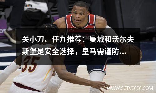 关小刀、任九推荐：曼城和沃尔夫斯堡是安全选择，皇马需谨防爆冷