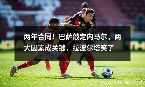 两年合同！巴萨敲定内马尔，两大因素成关键，拉波尔塔笑了